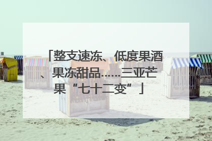 整支速冻、低度果酒、果冻甜品……三亚芒果“七十二变”