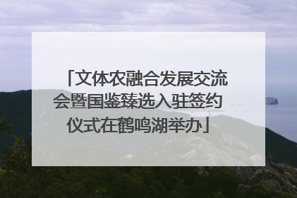 文体农融合发展交流会暨国鉴臻选入驻签约仪式在鹤鸣湖举办