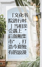 文化书院进行时｜当相亲会遇上“后备厢集市”，打造今夏独有的浪漫