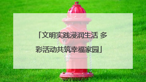 文明实践浸润生活 多彩活动共筑幸福家园