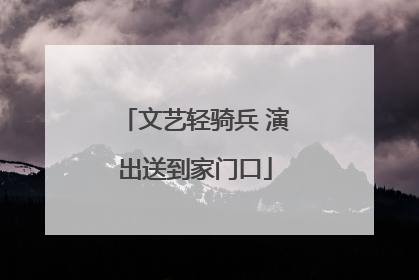文艺轻骑兵 演出送到家门口