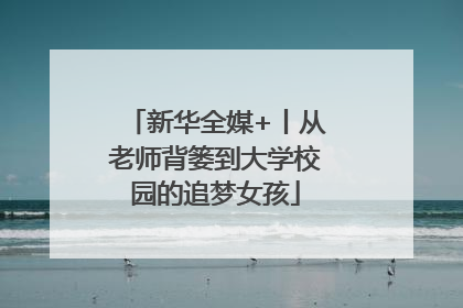 新华全媒+丨从老师背篓到大学校园的追梦女孩