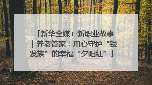 新华全媒+·新职业故事｜养老管家：用心守护“银发族”的幸福“夕阳红”