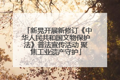 新晃开展新修订《中华人民共和国文物保护法》普法宣传活动 聚焦工业遗产守护