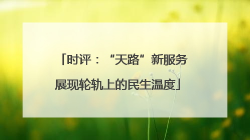 时评：“天路”新服务展现轮轨上的民生温度