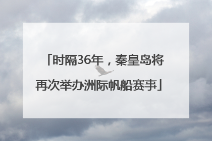 时隔36年，秦皇岛将再次举办洲际帆船赛事