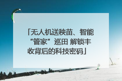无人机送秧苗、智能“管家”巡田 解锁丰收背后的科技密码