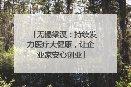 无锡梁溪：持续发力医疗大健康，让企业家安心创业