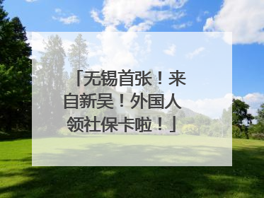 无锡首张！来自新吴！外国人领社保卡啦！
