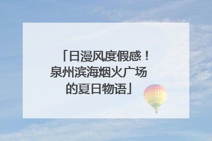 日漫风度假感！泉州滨海烟火广场的夏日物语