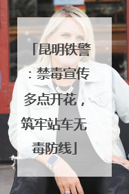 昆明铁警：禁毒宣传多点开花，筑牢站车无毒防线