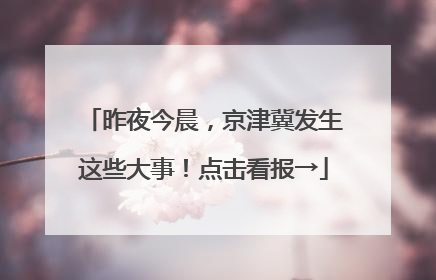 昨夜今晨，京津冀发生这些大事！点击看报→