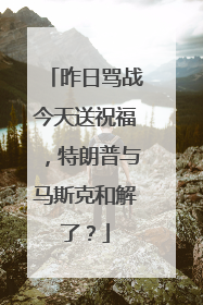 昨日骂战今天送祝福，特朗普与马斯克和解了？