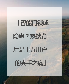 智能门锁成隐患？热搜背后是千万用户的夹手之痛