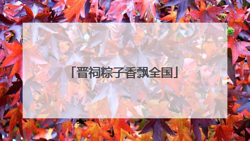 晋祠粽子香飘全国
