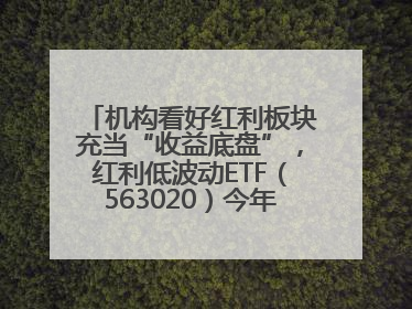 机构看好红利板块充当“收益底盘”，红利低波动ETF（563020）今年第2次分红来了