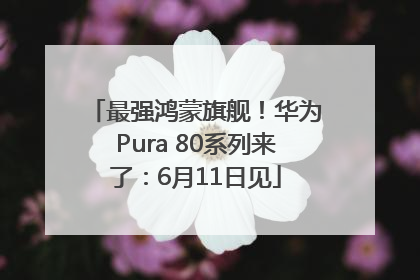 最强鸿蒙旗舰！华为Pura 80系列来了：6月11日见