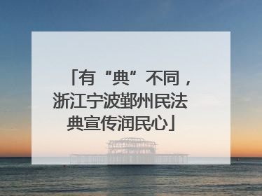 有“典”不同，浙江宁波鄞州民法典宣传润民心
