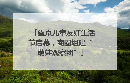 望京儿童友好生活节启幕，商圈组建“萌娃观察团”