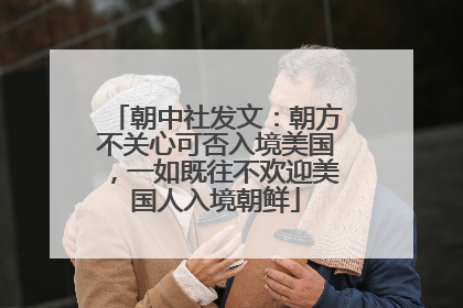 朝中社发文：朝方不关心可否入境美国，一如既往不欢迎美国人入境朝鲜