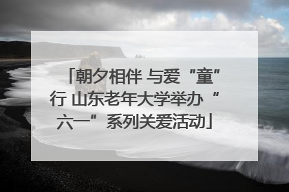 朝夕相伴 与爱“童”行 山东老年大学举办“六一”系列关爱活动