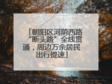 朝阳区河荫西路“断头路”全线贯通，周边万余居民出行提速