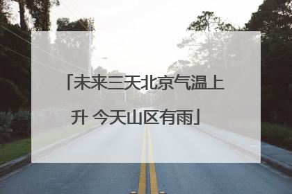 未来三天北京气温上升 今天山区有雨