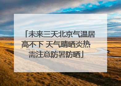 未来三天北京气温居高不下 天气晴晒炎热需注意防暑防晒