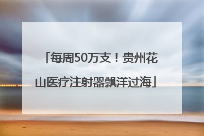 每周50万支！贵州花山医疗注射器飘洋过海