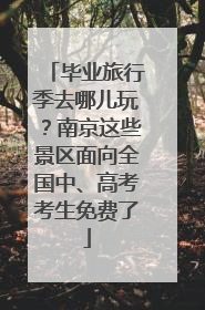 毕业旅行季去哪儿玩？南京这些景区面向全国中、高考考生免费了