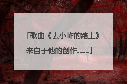 歌曲《去小岞的路上》来自于他的创作……