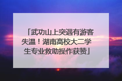 武功山上突遇有游客失温！湖南高校大二学生专业救助操作获赞