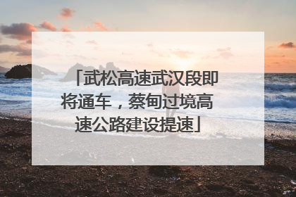 武松高速武汉段即将通车，蔡甸过境高速公路建设提速