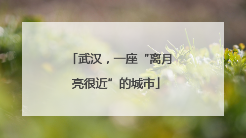 武汉，一座“离月亮很近”的城市