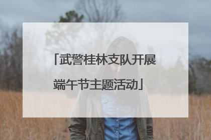 武警桂林支队开展端午节主题活动