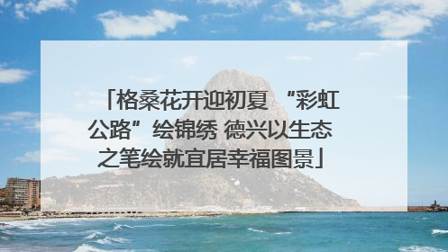 格桑花开迎初夏 “彩虹公路”绘锦绣 德兴以生态之笔绘就宜居幸福图景
