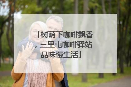 树荫下咖啡飘香，三里屯咖啡驿站品味慢生活