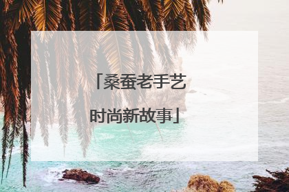 桑蚕老手艺 时尚新故事