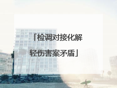 检调对接化解轻伤害案矛盾