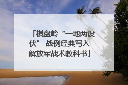 棋盘岭“一地两设伏” 战例经典写入解放军战术教科书