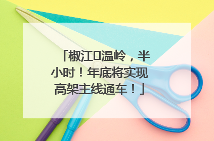 椒江⇌温岭，半小时！年底将实现高架主线通车！