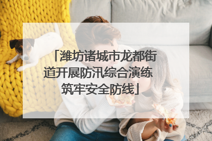 潍坊诸城市龙都街道开展防汛综合演练 筑牢安全防线