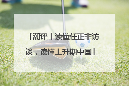 潮评丨读懂任正非访谈，读懂上升期中国