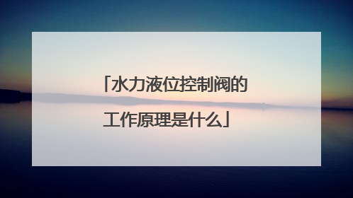 水力液位控制阀的工作原理是什么