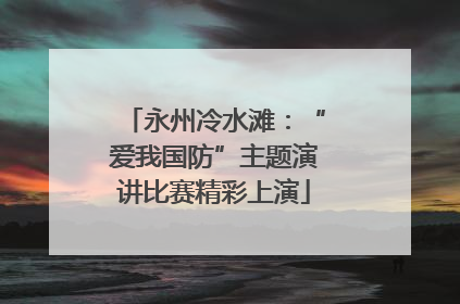 永州冷水滩：“爱我国防”主题演讲比赛精彩上演