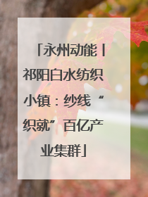 永州动能丨祁阳白水纺织小镇：纱线“织就”百亿产业集群