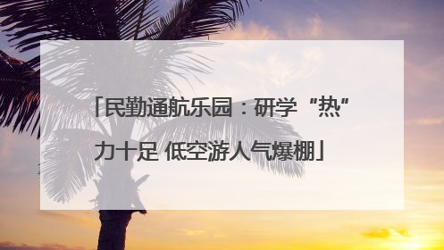 民勤通航乐园：研学“热”力十足 低空游人气爆棚
