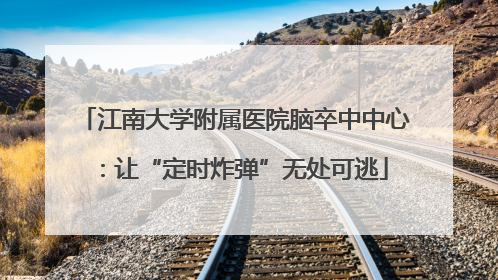 江南大学附属医院脑卒中中心：让“定时炸弹”无处可逃