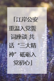 江岸公安重温入党誓词座谈 共话“三大精神”砥砺入党初心