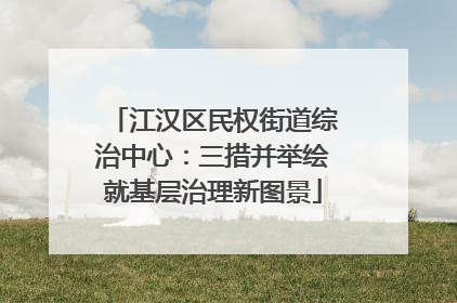 江汉区民权街道综治中心：三措并举绘就基层治理新图景
